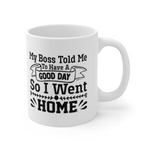 My Boss Told Me To Have a Good Day, So I Went Home Ceramic Mug